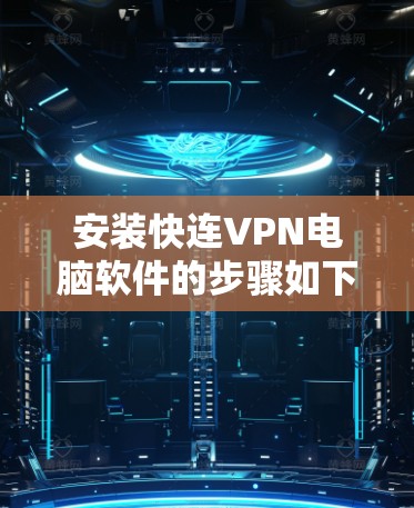 安装快连VPN电脑软件的步骤如下