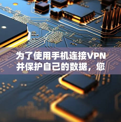 为了使用手机连接VPN并保护自己的数据，您可以按照以下步骤进行操作