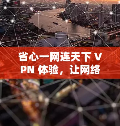 省心一网连天下 VPN 体验，让网络连接更便捷