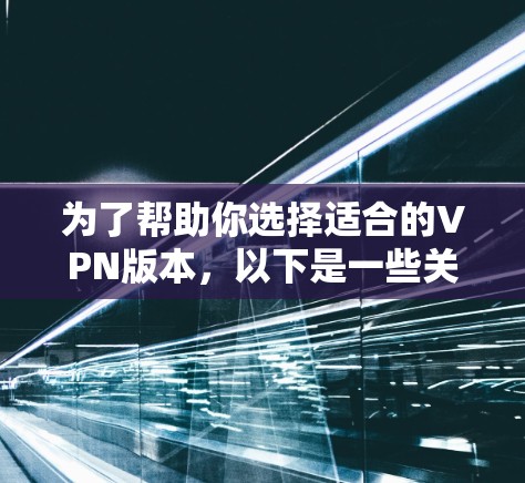 为了帮助你选择适合的VPN版本，以下是一些关键点和推荐
