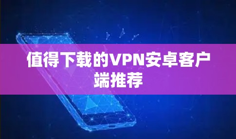 值得下载的VPN安卓客户端推荐