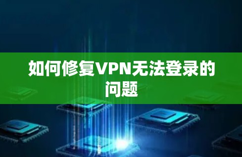 如何修复VPN无法登录的问题
