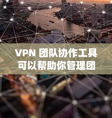 VPN 团队协作工具可以帮助你管理团队内部的网络连接和管理，确保团队成员之间能够顺利协作。以下是一些 commonly used VPN 团队协作工具推荐，根据你的需求和团队特点选择合适的工具