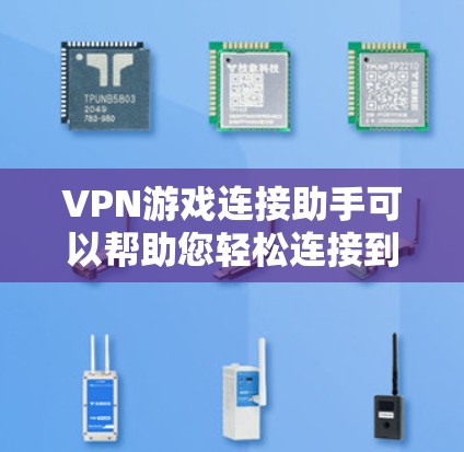 VPN游戏连接助手可以帮助您轻松连接到游戏服务器，或通过浏览器访问VPN连接的手机游戏。以下是使用VPN连接手机游戏的步骤