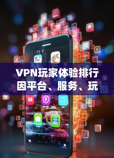 VPN玩家体验排行因平台、服务、玩家群体等多种因素而异，但可以大致分为几个主要方面，包括服务质量、speed、安全、价格、社区支持等。以下是一些常见的VPN平台及其玩家体验的排名