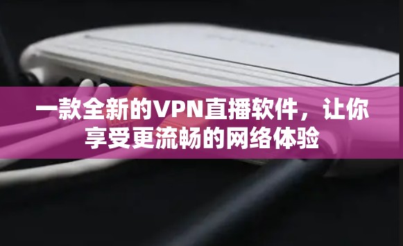 一款全新的VPN直播软件，让你享受更流畅的网络体验