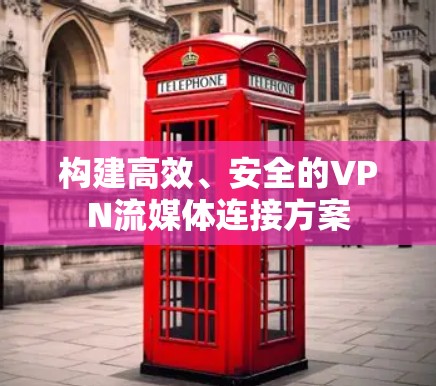 构建高效、安全的VPN流媒体连接方案