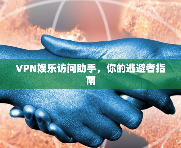 VPN娱乐访问助手，你的逃避者指南