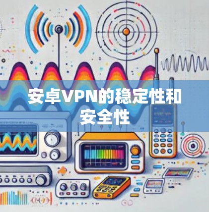 安卓VPN的稳定性和安全性