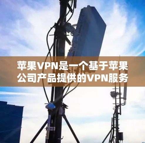 苹果VPN是一个基于苹果公司产品提供的VPN服务，旨在为用户提供安全、便捷的网络连接。以下是对苹果VPN使用体验的详细分析