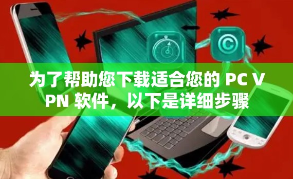 为了帮助您下载适合您的 PC VPN 软件，以下是详细步骤