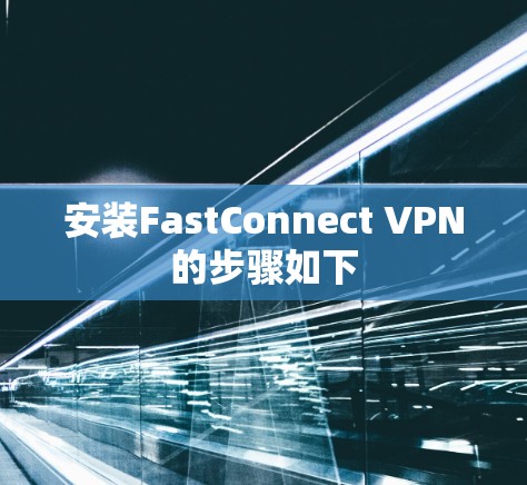 安装FastConnect VPN的步骤如下