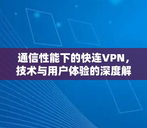 通信性能下的快连VPN，技术与用户体验的深度解析