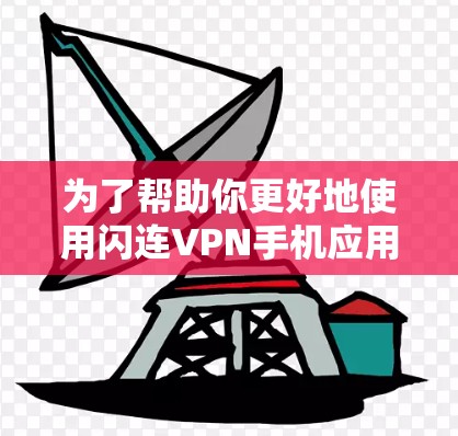 为了帮助你更好地使用闪连VPN手机应用，以下是一些详细的步骤和建议