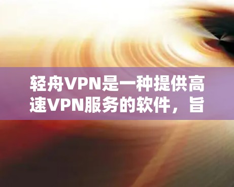 轻舟VPN是一种提供高速VPN服务的软件，旨在为用户提供安全、便捷的网络连接。以下是关于轻舟VPN测速体验的详细信息