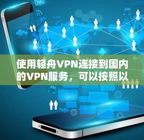 使用轻舟VPN连接到国内的VPN服务，可以按照以下步骤进行