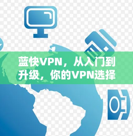 蓝快VPN，从入门到升级，你的VPN选择如何？