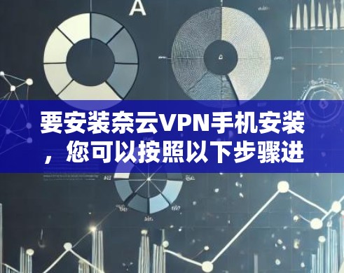 要安装奈云VPN手机安装，您可以按照以下步骤进行