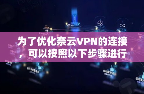 为了优化奈云VPN的连接，可以按照以下步骤进行排查和解决