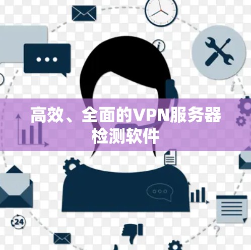 高效、全面的VPN服务器检测软件