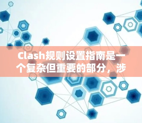 Clash规则设置指南是一个复杂但重要的部分，涉及多个规则类型、选项和设置方式。以下是对规则设置的详细指南和建议