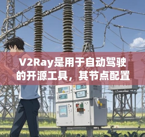 V2Ray是用于自动驾驶的开源工具，其节点配置方法涉及多个核心节点和辅助节点。以下是详细的步骤和方法