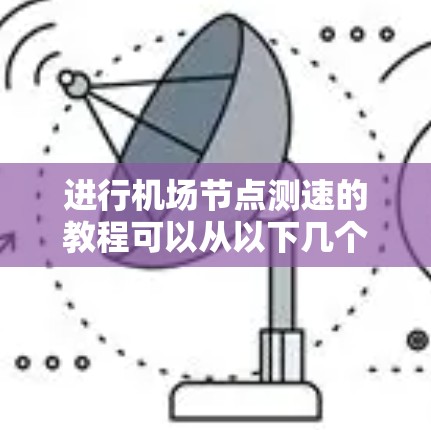 进行机场节点测速的教程可以从以下几个方面进行学习和实践