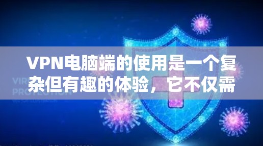 VPN电脑端的使用是一个复杂但有趣的体验，它不仅需要技术知识，还需要一定的耐心和实践。以下是一个逐步的指南，帮助你熟悉VPN电脑端的使用方法