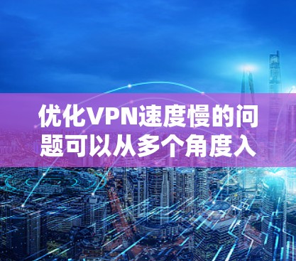 优化VPN速度慢的问题可以从多个角度入手，包括理解问题、排查故障、使用高级配置以及考虑安全性。以下是一个分步的解决方案