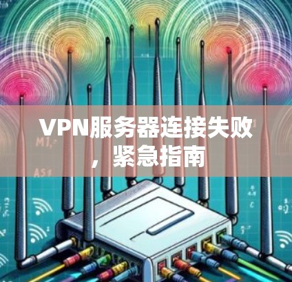 VPN服务器连接失败，紧急指南