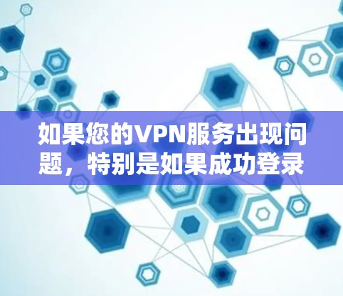 如果您的VPN服务出现问题，特别是如果成功登录后发现无法继续访问，以下是一些可能的解决方案