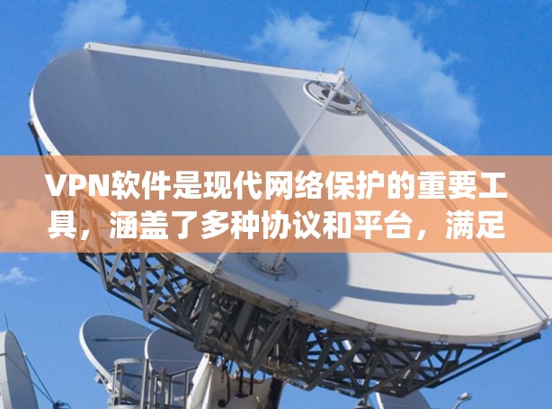 VPN软件是现代网络保护的重要工具，涵盖了多种协议和平台，满足不同用户的需求。以下是几款 popular 的VPN软件及其特点，供您参考