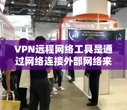 VPN远程网络工具是通过网络连接外部网络来实现远程访问的应用程序，适用于多种场景，包括用户有较好的连接、不想使用手机或电脑，或担心隐私的问题。以下是几种主要的VPN工具，以及它们的特点和使用场景