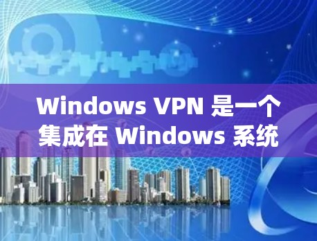 Windows VPN 是一个集成在 Windows 系统上的VPN解决方案，旨在提供安全的访问体验。以下是对 Windows VPN 的性能分析