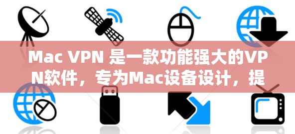 Mac VPN 是一款功能强大的VPN软件，专为Mac设备设计，提供多种功能，如流量限制、权限管理、IP过滤等，适合在Mac上进行VPN访问。以下是对Mac VPN 的评测