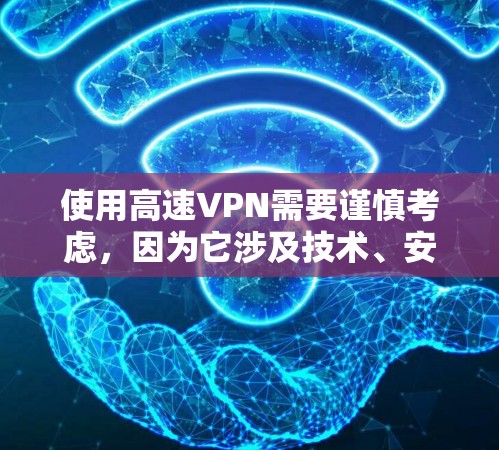 使用高速VPN需要谨慎考虑，因为它涉及技术、安全性和经济因素。以下是详细的步骤和建议