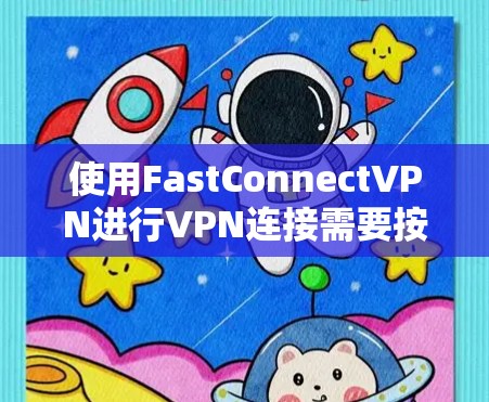 使用FastConnectVPN进行VPN连接需要按照以下步骤进行