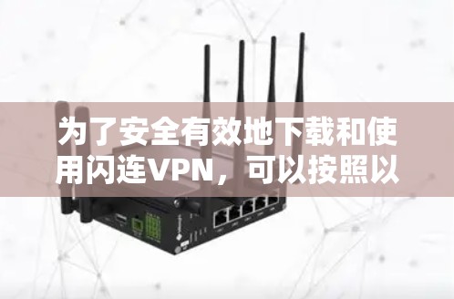 为了安全有效地下载和使用闪连VPN，可以按照以下步骤操作