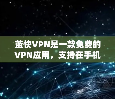 蓝快VPN是一款免费的VPN应用，支持在手机上安装并使用。以下是安装蓝快VPN客户端的步骤