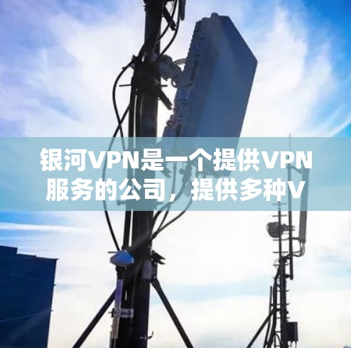 银河VPN是一个提供VPN服务的公司，提供多种VPN解决方案，包括加密传输、数据隔离、多设备支持以及安全措施等。以下是银河VPN的功能介绍