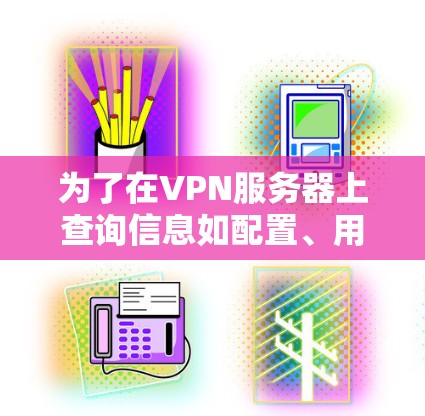 为了在VPN服务器上查询信息如配置、用户列表和安全设置，以下是一步步的指南