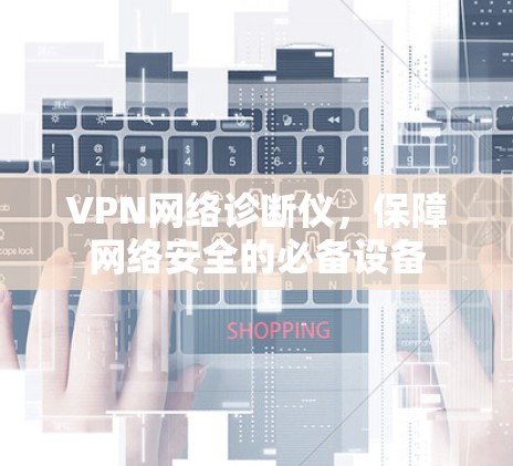 VPN网络诊断仪，保障网络安全的必备设备