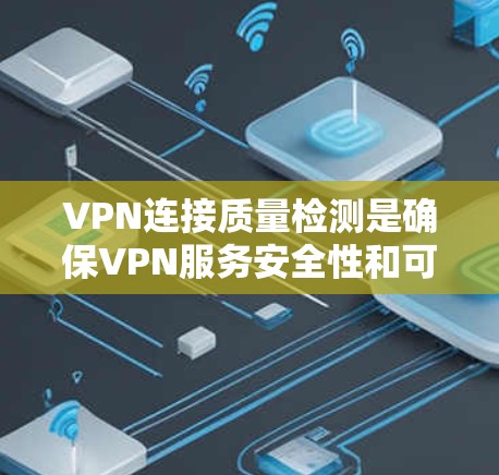 VPN连接质量检测是确保VPN服务安全性和可靠性的重要步骤，具体包括以下关键过程