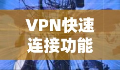 VPN快速连接功能是连接外网的一种加密通信工具，以下是详细的解答