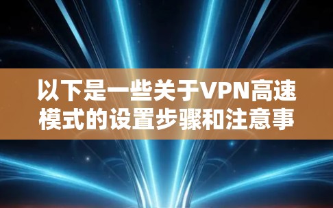以下是一些关于VPN高速模式的设置步骤和注意事项
