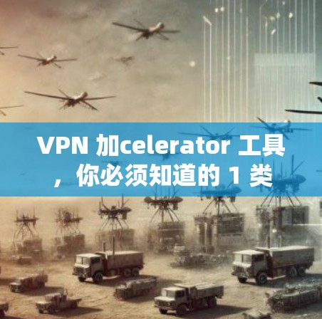 VPN 加celerator 工具，你必须知道的 1 类