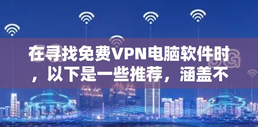 在寻找免费VPN电脑软件时，以下是一些推荐，涵盖不同的类型和平台