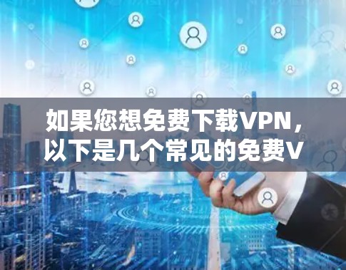 如果您想免费下载VPN，以下是几个常见的免费VPN推荐