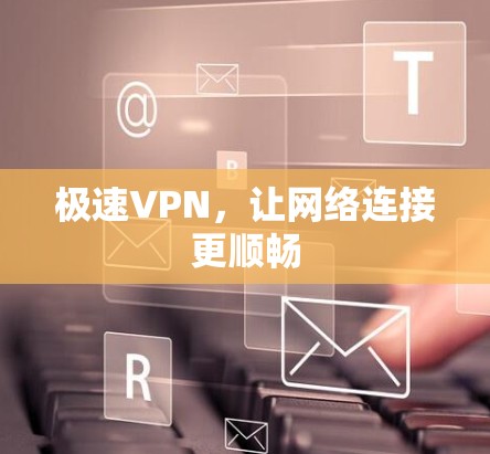 极速VPN，让网络连接更顺畅