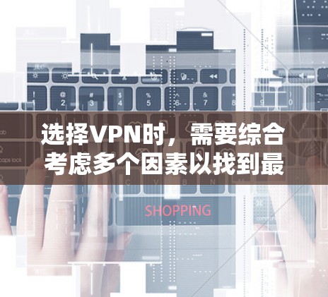 选择VPN时，需要综合考虑多个因素以找到最适合你的选择。以下是一个结构化的指南，帮助你做出明智的决定